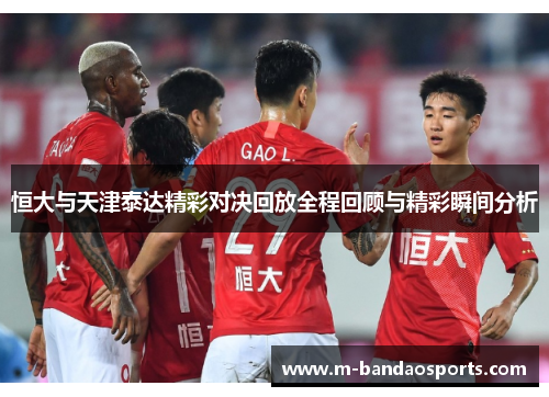 恒大与天津泰达精彩对决回放全程回顾与精彩瞬间分析