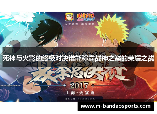 死神与火影的终极对决谁能称霸战神之巅的荣耀之战
